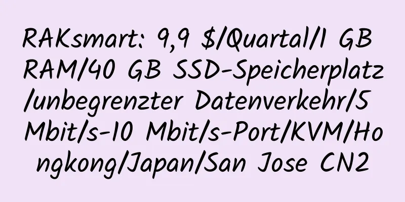 RAKsmart: 9,9 $/Quartal/1 GB RAM/40 GB SSD-Speicherplatz/unbegrenzter Datenverkehr/5 Mbit/s-10 Mbit/s-Port/KVM/Hongkong/Japan/San Jose CN2