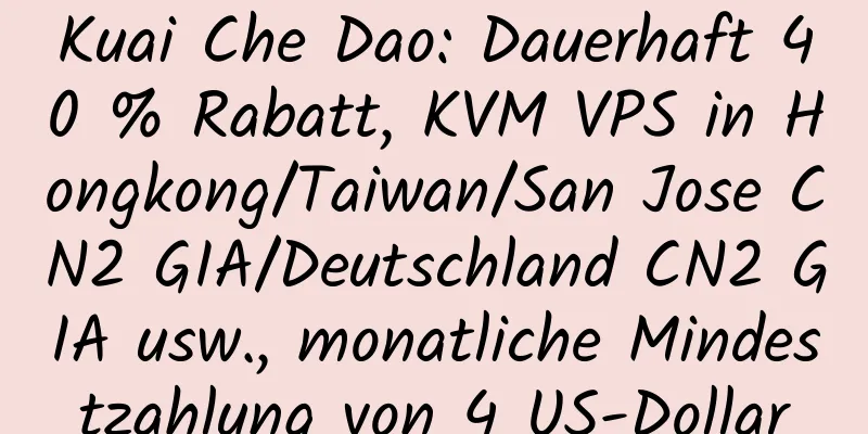 Kuai Che Dao: Dauerhaft 40 % Rabatt, KVM VPS in Hongkong/Taiwan/San Jose CN2 GIA/Deutschland CN2 GIA usw., monatliche Mindestzahlung von 4 US-Dollar