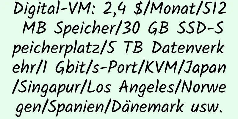 Digital-VM: 2,4 $/Monat/512 MB Speicher/30 GB SSD-Speicherplatz/5 TB Datenverkehr/1 Gbit/s-Port/KVM/Japan/Singapur/Los Angeles/Norwegen/Spanien/Dänemark usw.