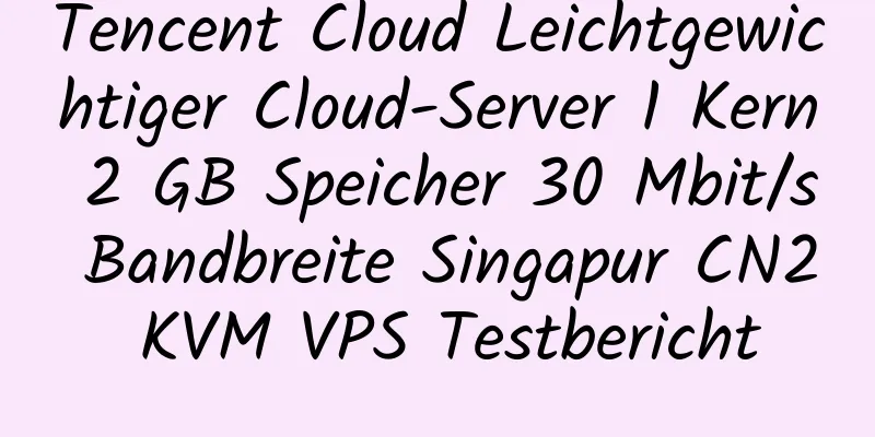 Tencent Cloud Leichtgewichtiger Cloud-Server 1 Kern 2 GB Speicher 30 Mbit/s Bandbreite Singapur CN2 KVM VPS Testbericht