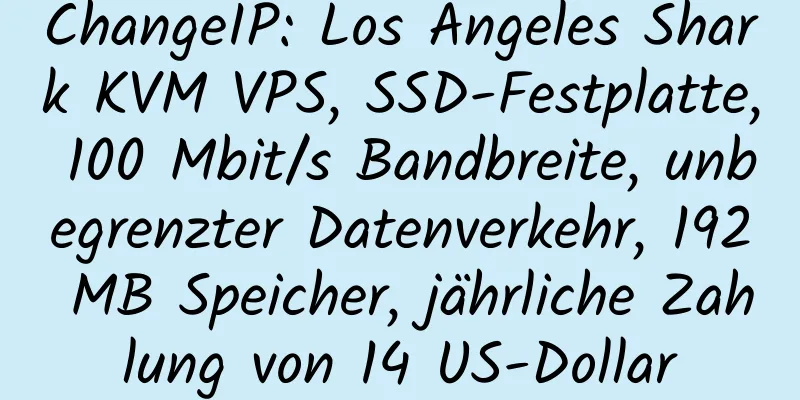 ChangeIP: Los Angeles Shark KVM VPS, SSD-Festplatte, 100 Mbit/s Bandbreite, unbegrenzter Datenverkehr, 192 MB Speicher, jährliche Zahlung von 14 US-Dollar