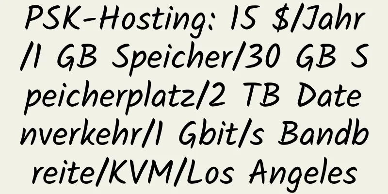 PSK-Hosting: 15 $/Jahr/1 GB Speicher/30 GB Speicherplatz/2 TB Datenverkehr/1 Gbit/s Bandbreite/KVM/Los Angeles