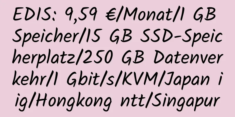 EDIS: 9,59 €/Monat/1 GB Speicher/15 GB SSD-Speicherplatz/250 GB Datenverkehr/1 Gbit/s/KVM/Japan iig/Hongkong ntt/Singapur