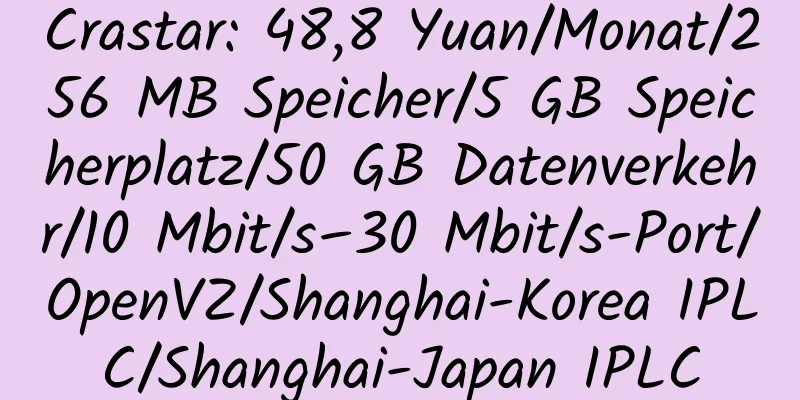 Crastar: 48,8 Yuan/Monat/256 MB Speicher/5 GB Speicherplatz/50 GB Datenverkehr/10 Mbit/s–30 Mbit/s-Port/OpenVZ/Shanghai-Korea IPLC/Shanghai-Japan IPLC