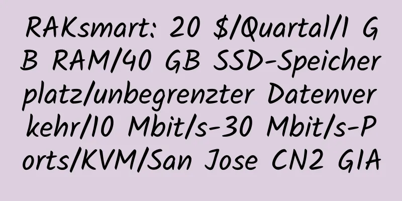 RAKsmart: 20 $/Quartal/1 GB RAM/40 GB SSD-Speicherplatz/unbegrenzter Datenverkehr/10 Mbit/s-30 Mbit/s-Ports/KVM/San Jose CN2 GIA