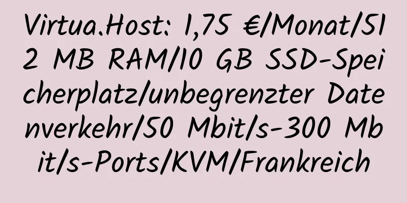 Virtua.Host: 1,75 €/Monat/512 MB RAM/10 GB SSD-Speicherplatz/unbegrenzter Datenverkehr/50 Mbit/s-300 Mbit/s-Ports/KVM/Frankreich