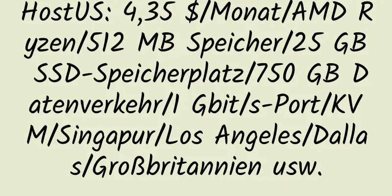 HostUS: 4,35 $/Monat/AMD Ryzen/512 MB Speicher/25 GB SSD-Speicherplatz/750 GB Datenverkehr/1 Gbit/s-Port/KVM/Singapur/Los Angeles/Dallas/Großbritannien usw.