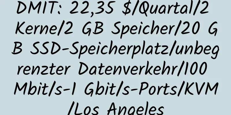 DMIT: 22,35 $/Quartal/2 Kerne/2 GB Speicher/20 GB SSD-Speicherplatz/unbegrenzter Datenverkehr/100 Mbit/s-1 Gbit/s-Ports/KVM/Los Angeles