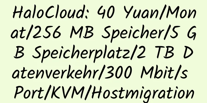 HaloCloud: 40 Yuan/Monat/256 MB Speicher/5 GB Speicherplatz/2 TB Datenverkehr/300 Mbit/s Port/KVM/Hostmigration