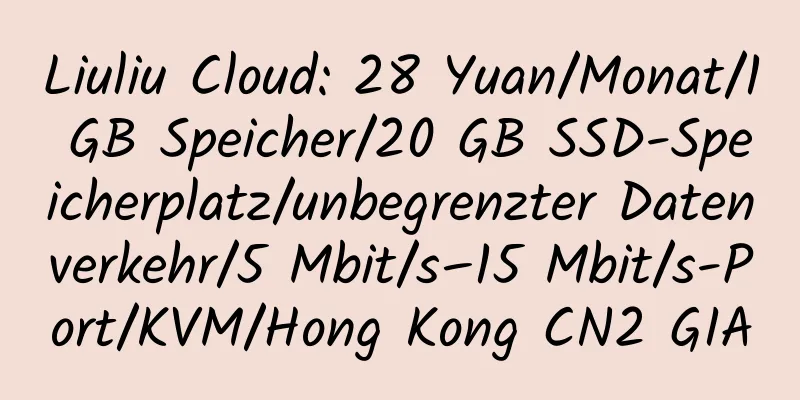 Liuliu Cloud: 28 Yuan/Monat/1 GB Speicher/20 GB SSD-Speicherplatz/unbegrenzter Datenverkehr/5 Mbit/s–15 Mbit/s-Port/KVM/Hong Kong CN2 GIA