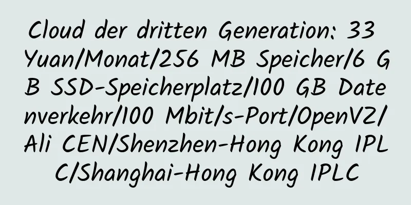 Cloud der dritten Generation: 33 Yuan/Monat/256 MB Speicher/6 GB SSD-Speicherplatz/100 GB Datenverkehr/100 Mbit/s-Port/OpenVZ/Ali CEN/Shenzhen-Hong Kong IPLC/Shanghai-Hong Kong IPLC