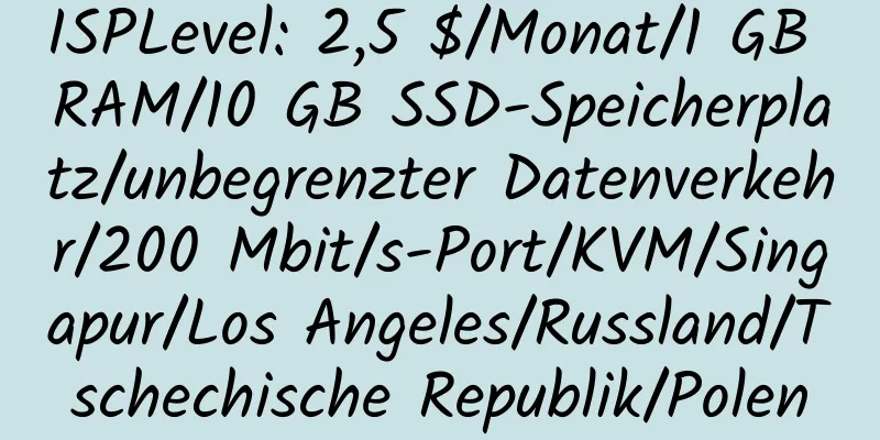 ISPLevel: 2,5 $/Monat/1 GB RAM/10 GB SSD-Speicherplatz/unbegrenzter Datenverkehr/200 Mbit/s-Port/KVM/Singapur/Los Angeles/Russland/Tschechische Republik/Polen