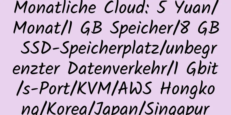 Monatliche Cloud: 5 Yuan/Monat/1 GB Speicher/8 GB SSD-Speicherplatz/unbegrenzter Datenverkehr/1 Gbit/s-Port/KVM/AWS Hongkong/Korea/Japan/Singapur