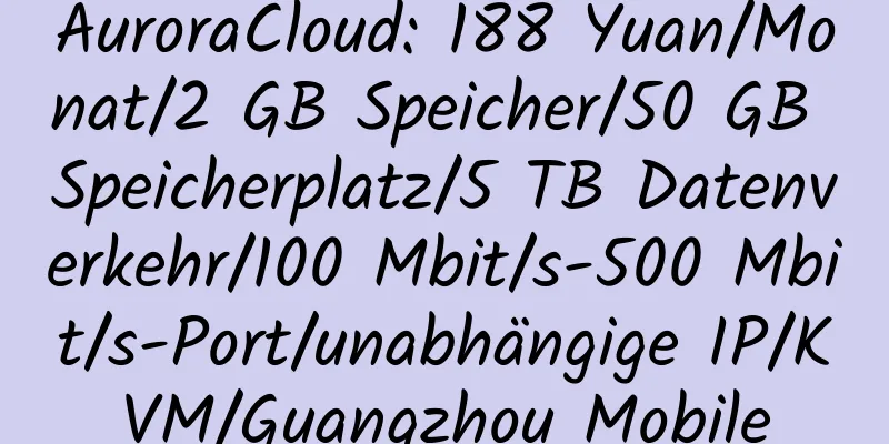 AuroraCloud: 188 Yuan/Monat/2 GB Speicher/50 GB Speicherplatz/5 TB Datenverkehr/100 Mbit/s-500 Mbit/s-Port/unabhängige IP/KVM/Guangzhou Mobile