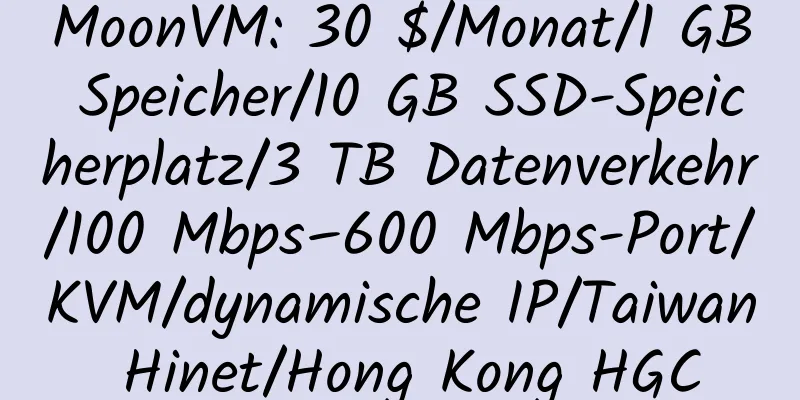 MoonVM: 30 $/Monat/1 GB Speicher/10 GB SSD-Speicherplatz/3 TB Datenverkehr/100 Mbps–600 Mbps-Port/KVM/dynamische IP/Taiwan Hinet/Hong Kong HGC