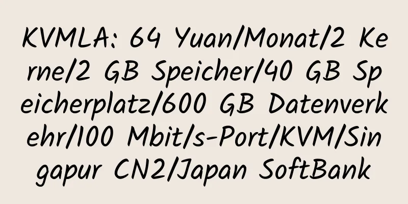 KVMLA: 64 Yuan/Monat/2 Kerne/2 GB Speicher/40 GB Speicherplatz/600 GB Datenverkehr/100 Mbit/s-Port/KVM/Singapur CN2/Japan SoftBank