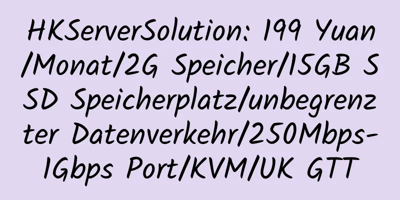 HKServerSolution: 199 Yuan/Monat/2G Speicher/15GB SSD Speicherplatz/unbegrenzter Datenverkehr/250Mbps-1Gbps Port/KVM/UK GTT