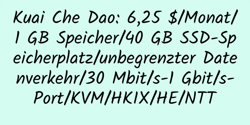 Kuai Che Dao: 6,25 $/Monat/1 GB Speicher/40 GB SSD-Speicherplatz/unbegrenzter Datenverkehr/30 Mbit/s-1 Gbit/s-Port/KVM/HKIX/HE/NTT