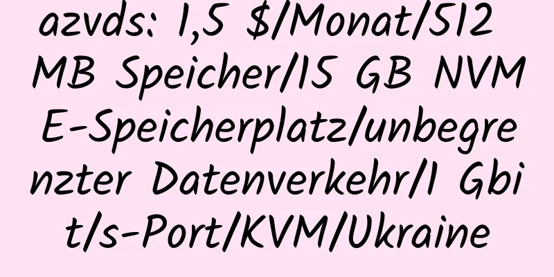 azvds: 1,5 $/Monat/512 MB Speicher/15 GB NVME-Speicherplatz/unbegrenzter Datenverkehr/1 Gbit/s-Port/KVM/Ukraine