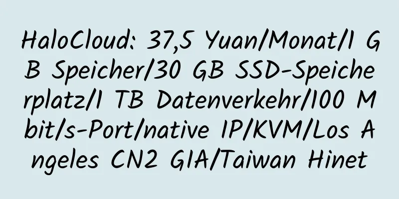 HaloCloud: 37,5 Yuan/Monat/1 GB Speicher/30 GB SSD-Speicherplatz/1 TB Datenverkehr/100 Mbit/s-Port/native IP/KVM/Los Angeles CN2 GIA/Taiwan Hinet