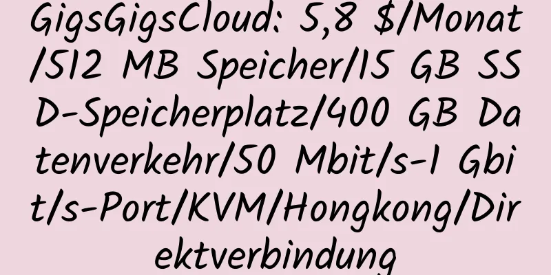 GigsGigsCloud: 5,8 $/Monat/512 MB Speicher/15 GB SSD-Speicherplatz/400 GB Datenverkehr/50 Mbit/s-1 Gbit/s-Port/KVM/Hongkong/Direktverbindung