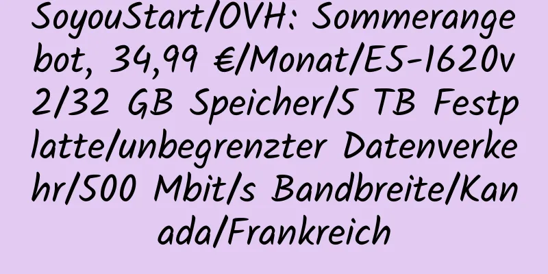 SoyouStart/OVH: Sommerangebot, 34,99 €/Monat/E5-1620v2/32 GB Speicher/5 TB Festplatte/unbegrenzter Datenverkehr/500 Mbit/s Bandbreite/Kanada/Frankreich