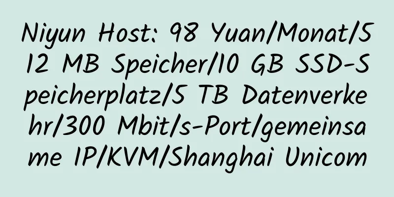 Niyun Host: 98 Yuan/Monat/512 MB Speicher/10 GB SSD-Speicherplatz/5 TB Datenverkehr/300 Mbit/s-Port/gemeinsame IP/KVM/Shanghai Unicom