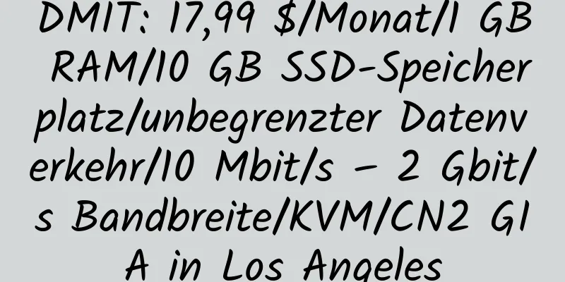 DMIT: 17,99 $/Monat/1 GB RAM/10 GB SSD-Speicherplatz/unbegrenzter Datenverkehr/10 Mbit/s – 2 Gbit/s Bandbreite/KVM/CN2 GIA in Los Angeles