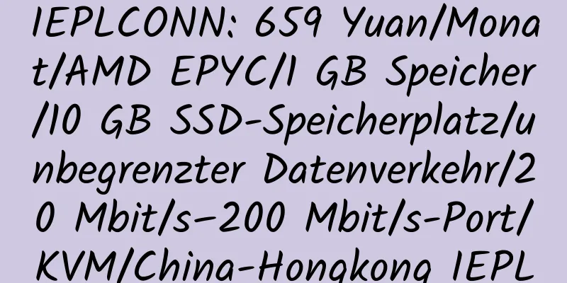 IEPLCONN: 659 Yuan/Monat/AMD EPYC/1 GB Speicher/10 GB SSD-Speicherplatz/unbegrenzter Datenverkehr/20 Mbit/s–200 Mbit/s-Port/KVM/China-Hongkong IEPL