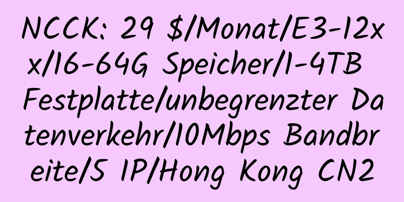 NCCK: 29 $/Monat/E3-12xx/16-64G Speicher/1-4TB Festplatte/unbegrenzter Datenverkehr/10Mbps Bandbreite/5 IP/Hong Kong CN2