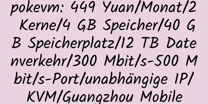 pokevm: 449 Yuan/Monat/2 Kerne/4 GB Speicher/40 GB Speicherplatz/12 TB Datenverkehr/300 Mbit/s-500 Mbit/s-Port/unabhängige IP/KVM/Guangzhou Mobile