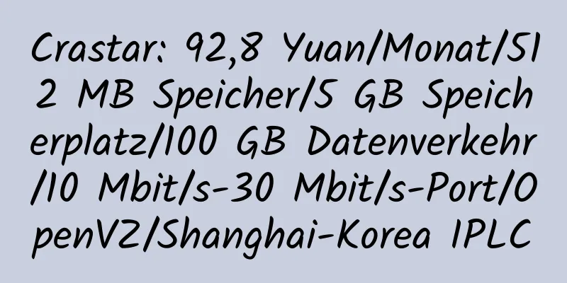 Crastar: 92,8 Yuan/Monat/512 MB Speicher/5 GB Speicherplatz/100 GB Datenverkehr/10 Mbit/s-30 Mbit/s-Port/OpenVZ/Shanghai-Korea IPLC