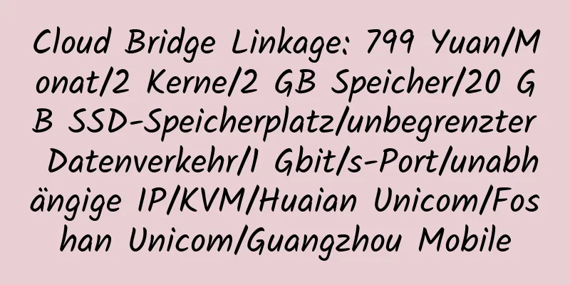 Cloud Bridge Linkage: 799 Yuan/Monat/2 Kerne/2 GB Speicher/20 GB SSD-Speicherplatz/unbegrenzter Datenverkehr/1 Gbit/s-Port/unabhängige IP/KVM/Huaian Unicom/Foshan Unicom/Guangzhou Mobile