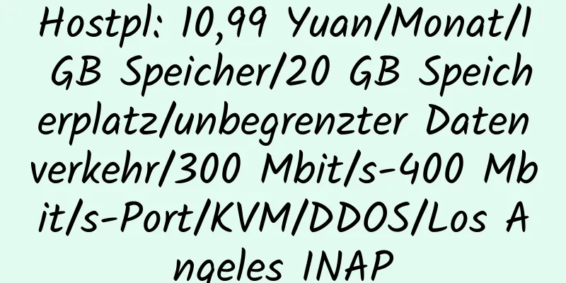 Hostpl: 10,99 Yuan/Monat/1 GB Speicher/20 GB Speicherplatz/unbegrenzter Datenverkehr/300 Mbit/s-400 Mbit/s-Port/KVM/DDOS/Los Angeles INAP