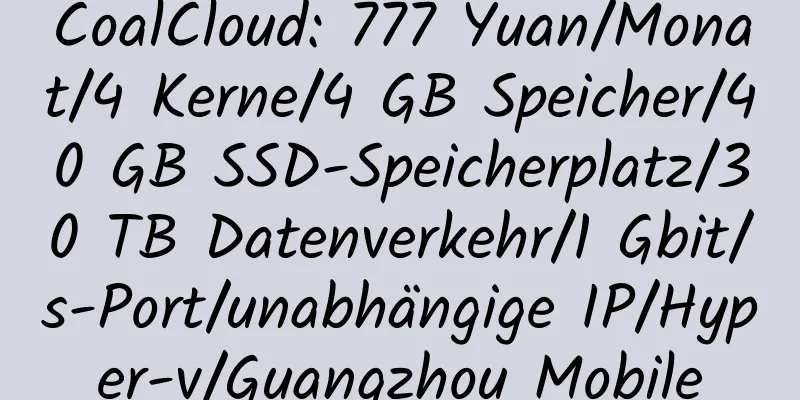 CoalCloud: 777 Yuan/Monat/4 Kerne/4 GB Speicher/40 GB SSD-Speicherplatz/30 TB Datenverkehr/1 Gbit/s-Port/unabhängige IP/Hyper-v/Guangzhou Mobile