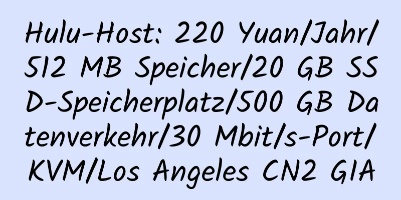 Hulu-Host: 220 Yuan/Jahr/512 MB Speicher/20 GB SSD-Speicherplatz/500 GB Datenverkehr/30 Mbit/s-Port/KVM/Los Angeles CN2 GIA