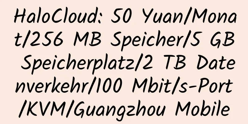 HaloCloud: 50 Yuan/Monat/256 MB Speicher/5 GB Speicherplatz/2 TB Datenverkehr/100 Mbit/s-Port/KVM/Guangzhou Mobile