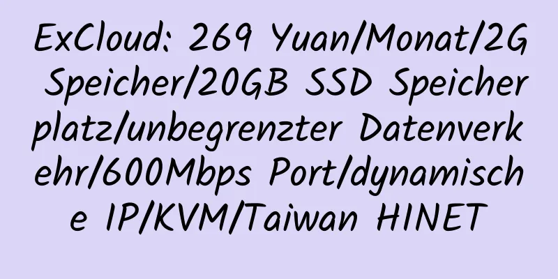 ExCloud: 269 Yuan/Monat/2G Speicher/20GB SSD Speicherplatz/unbegrenzter Datenverkehr/600Mbps Port/dynamische IP/KVM/Taiwan HINET