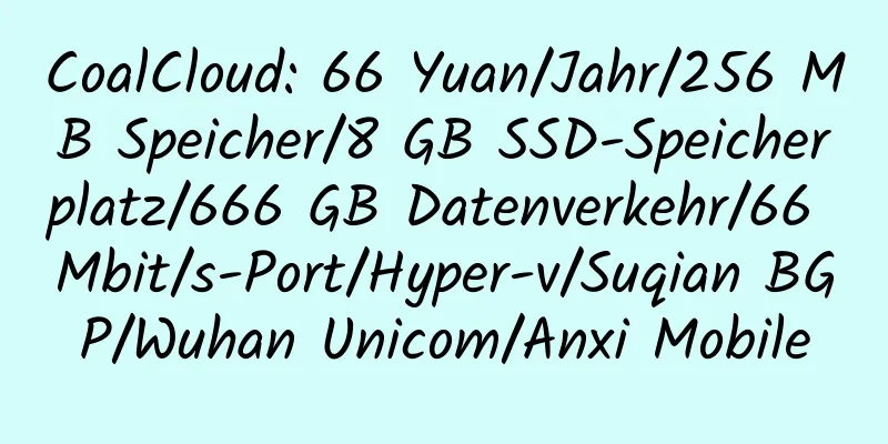 CoalCloud: 66 Yuan/Jahr/256 MB Speicher/8 GB SSD-Speicherplatz/666 GB Datenverkehr/66 Mbit/s-Port/Hyper-v/Suqian BGP/Wuhan Unicom/Anxi Mobile