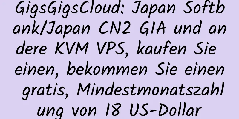 GigsGigsCloud: Japan Softbank/Japan CN2 GIA und andere KVM VPS, kaufen Sie einen, bekommen Sie einen gratis, Mindestmonatszahlung von 18 US-Dollar