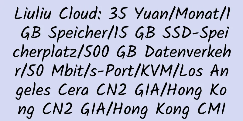 Liuliu Cloud: 35 Yuan/Monat/1 GB Speicher/15 GB SSD-Speicherplatz/500 GB Datenverkehr/50 Mbit/s-Port/KVM/Los Angeles Cera CN2 GIA/Hong Kong CN2 GIA/Hong Kong CMI