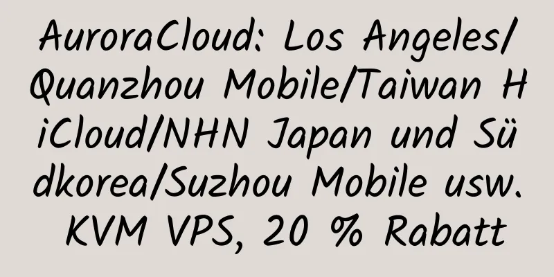 AuroraCloud: Los Angeles/Quanzhou Mobile/Taiwan HiCloud/NHN Japan und Südkorea/Suzhou Mobile usw. KVM VPS, 20 % Rabatt