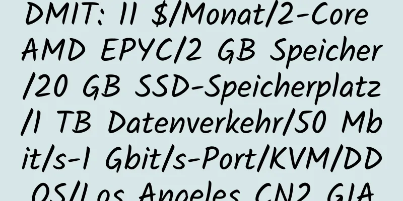 DMIT: 11 $/Monat/2-Core AMD EPYC/2 GB Speicher/20 GB SSD-Speicherplatz/1 TB Datenverkehr/50 Mbit/s-1 Gbit/s-Port/KVM/DDOS/Los Angeles CN2 GIA