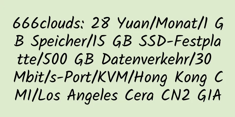 666clouds: 28 Yuan/Monat/1 GB Speicher/15 GB SSD-Festplatte/500 GB Datenverkehr/30 Mbit/s-Port/KVM/Hong Kong CMI/Los Angeles Cera CN2 GIA