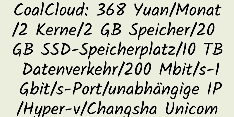 CoalCloud: 368 Yuan/Monat/2 Kerne/2 GB Speicher/20 GB SSD-Speicherplatz/10 TB Datenverkehr/200 Mbit/s-1 Gbit/s-Port/unabhängige IP/Hyper-v/Changsha Unicom