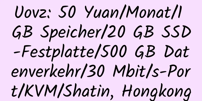 Uovz: 50 Yuan/Monat/1 GB Speicher/20 GB SSD-Festplatte/500 GB Datenverkehr/30 Mbit/s-Port/KVM/Shatin, Hongkong