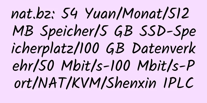 nat.bz: 54 Yuan/Monat/512 MB Speicher/5 GB SSD-Speicherplatz/100 GB Datenverkehr/50 Mbit/s-100 Mbit/s-Port/NAT/KVM/Shenxin IPLC