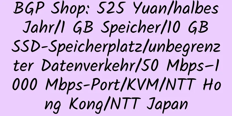 BGP Shop: 525 Yuan/halbes Jahr/1 GB Speicher/10 GB SSD-Speicherplatz/unbegrenzter Datenverkehr/50 Mbps–1000 Mbps-Port/KVM/NTT Hong Kong/NTT Japan