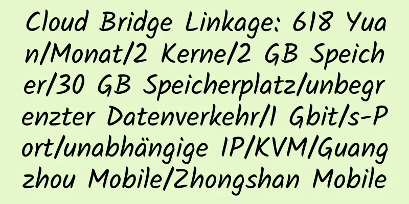 Cloud Bridge Linkage: 618 Yuan/Monat/2 Kerne/2 GB Speicher/30 GB Speicherplatz/unbegrenzter Datenverkehr/1 Gbit/s-Port/unabhängige IP/KVM/Guangzhou Mobile/Zhongshan Mobile