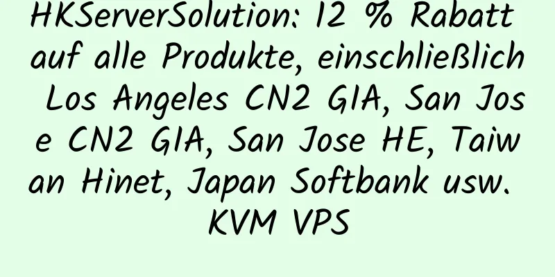 HKServerSolution: 12 % Rabatt auf alle Produkte, einschließlich Los Angeles CN2 GIA, San Jose CN2 GIA, San Jose HE, Taiwan Hinet, Japan Softbank usw. KVM VPS